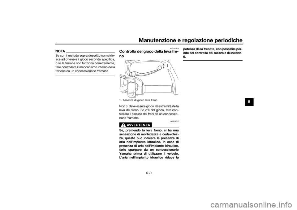 YAMAHA TRACER 900 GT 2018  Manuale duso (in Italian) Manutenzione e regolazione perio diche
6-21
6
NOTASe con il metodo sopra descritto non si rie-
sce ad ottenere il gioco secondo specifica,
o se la frizione non funziona correttamente,
fare controllare
