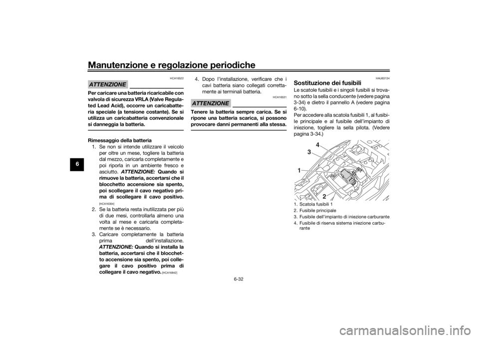 YAMAHA TRACER 900 GT 2018  Manuale duso (in Italian) Manutenzione e regolazione perio diche
6-32
6
ATTENZIONE
HCA16522
Per caricare una batteria ricaricabile con
valvola  di sicurezza VRLA (Valve Re gula-
te d Lea d Aci d), occorre un caricabatte-
ria s