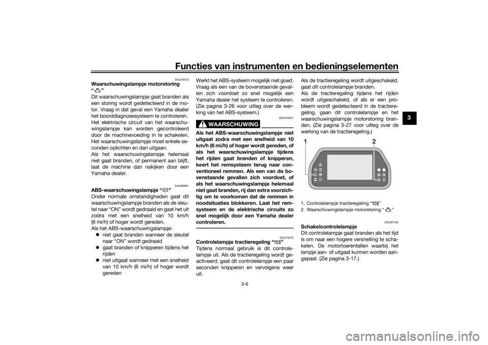 YAMAHA TRACER 900 GT 2018  Instructieboekje (in Dutch) Functies van instrumenten en bed ienin gselementen
3-6
3
DAU79310
Waarschuwin gslampje motorstoring
“”
Dit waarschuwingslampje gaat branden als
een storing wordt gedetecteerd in de mo-
tor. Vraag 