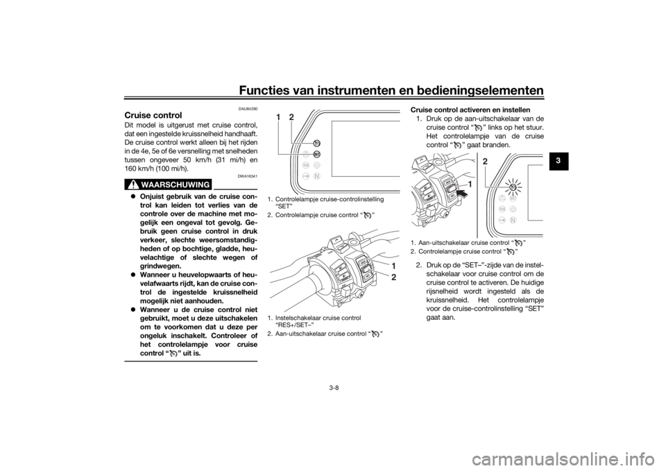 YAMAHA TRACER 900 GT 2018 Instructieboekje (in Dutch) Functies van instrumenten en bed ienin gselementen
3-8
3
DAU84290
Cruise controlDit model is uitgerust met cruise control,
dat een ingestelde kruissnelheid handhaaft.
De cruise control werkt alleen bi YAMAHA TRACER 900 GT 2018 Instructieboekje (in Dutch) Functies van instrumenten en bed ienin gselementen
3-8
3
DAU84290
Cruise controlDit model is uitgerust met cruise control,
dat een ingestelde kruissnelheid handhaaft.
De cruise control werkt alleen bi