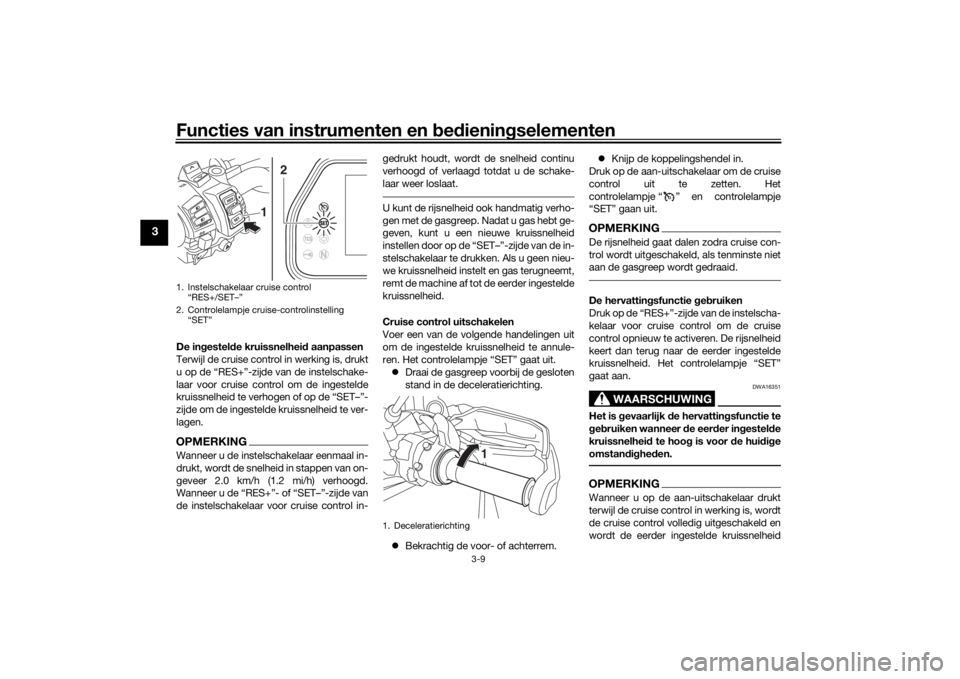 YAMAHA TRACER 900 GT 2018  Instructieboekje (in Dutch) Functies van instrumenten en bed ienin gselementen
3-9
3
De in gestel de kruissnelhei d aanpassen
Terwijl de cruise control in werking is, drukt
u op de “RES+”-zijde van de instelschake-
laar voor