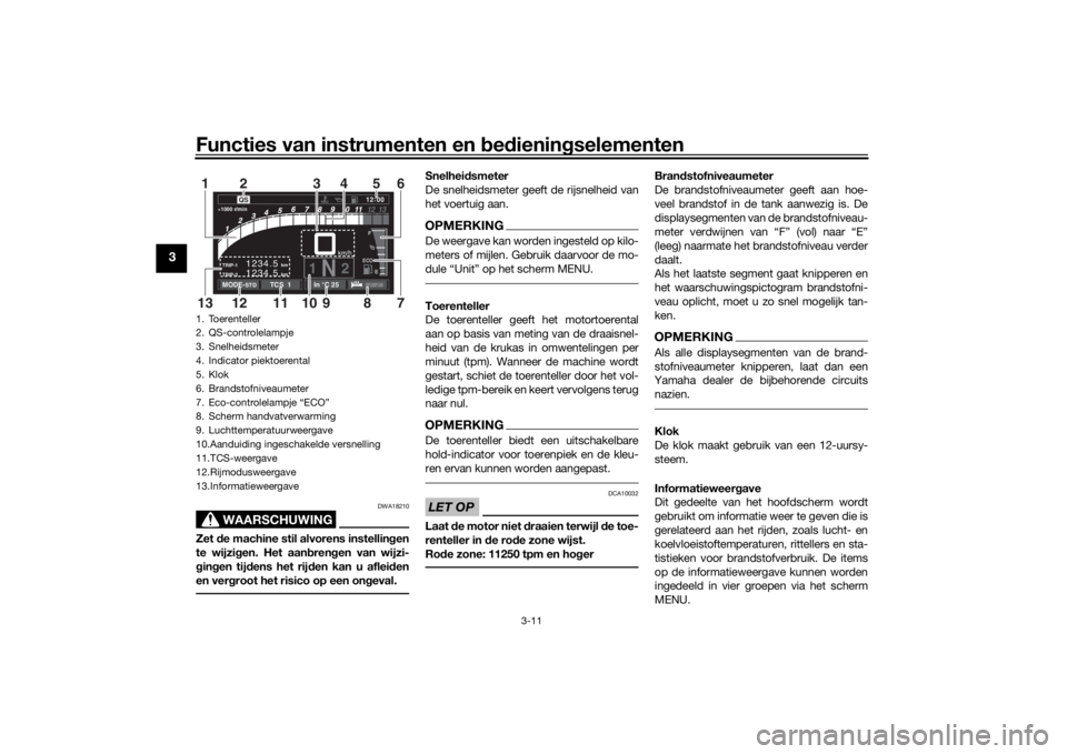 YAMAHA TRACER 900 GT 2018  Instructieboekje (in Dutch) Functies van instrumenten en bed ienin gselementen
3-11
3
WAARSCHUWING
DWA18210
Zet  de machine stil alvorens instellin gen
te wijzi gen. Het aan bren gen van wijzi-
g in gen tij dens het rij den kan 