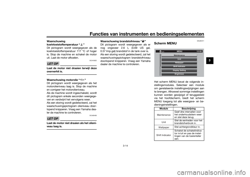 YAMAHA TRACER 900 GT 2018  Instructieboekje (in Dutch) Functies van instrumenten en bed ienin gselementen
3-14
3
Waarschuwin g
koelvloeistoftemperatuur “ ”
Dit pictogram wordt weergegeven als de
koelvloeistoftemperatuur 117 °C of hoger
is. Stop de ma