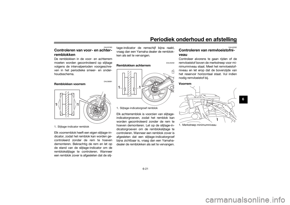 YAMAHA TRACER 900 GT 2018 Instructieboekje (in Dutch) Periodiek on derhoud en afstelling
6-21
6
DAU22393
Controleren van voor- en achter-
remblokkenDe remblokken in de voor- en achterrem
moeten worden gecontroleerd op slijtage
volgens de intervalperiode YAMAHA TRACER 900 GT 2018 Instructieboekje (in Dutch) Periodiek on derhoud en afstelling
6-21
6
DAU22393
Controleren van voor- en achter-
remblokkenDe remblokken in de voor- en achterrem
moeten worden gecontroleerd op slijtage
volgens de intervalperiode
