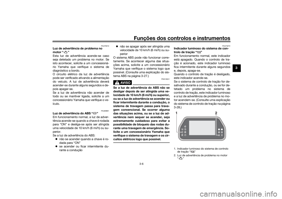 YAMAHA TRACER 900 GT 2018  Manual de utilização (in Portuguese) Funções dos controlos e instrumentos
3-6
3
PAU79310
Luz  de ad vertência  de problema no 
motor “ ”
Esta luz de advertência acende-se caso
seja detetado um problema no motor. Se
isto acontecer