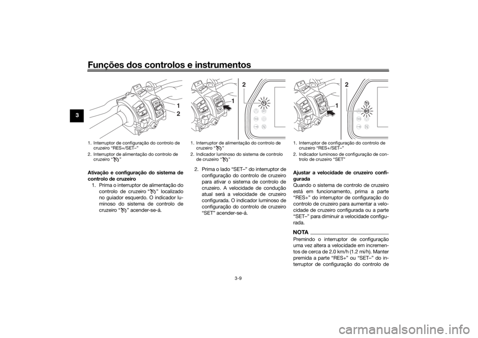 YAMAHA TRACER 900 GT 2018  Manual de utilização (in Portuguese) Funções dos controlos e instrumentos
3-9
3
Ativação e configuração  do sistema d e
controlo  de cruzeiro
1. Prima o interruptor de alimentação do controlo de cruzeiro “ ” localizado
no gui