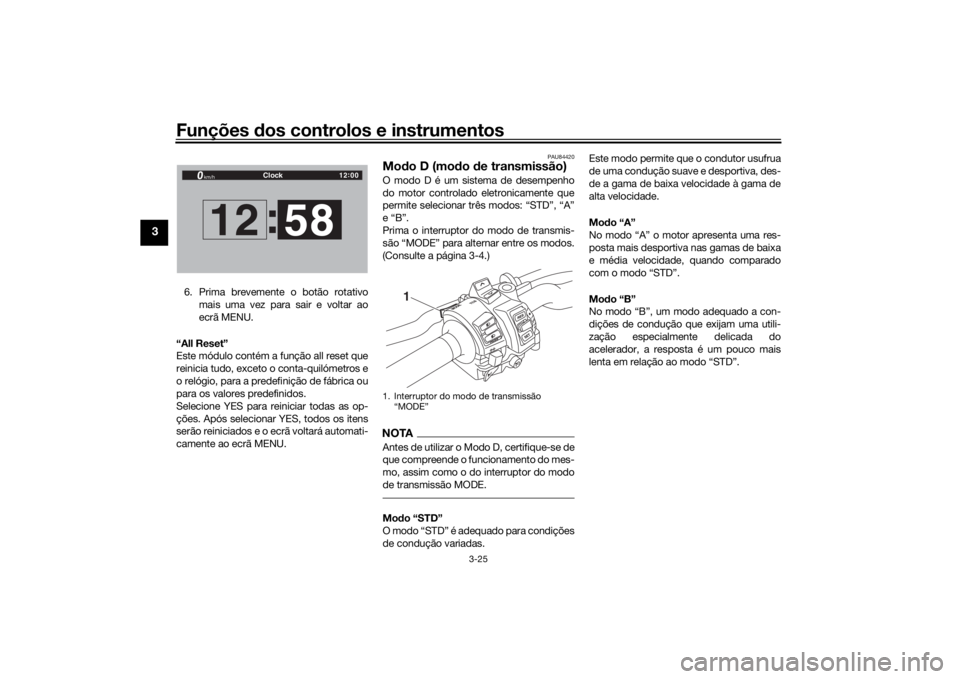 YAMAHA TRACER 900 GT 2018 Manual de utilização (in Portuguese) Funções dos controlos e instrumentos
3-25
3
6. Prima brevemente o botão rotativo
mais uma vez para sair e voltar ao
ecrã MENU.
“All Reset”
Este módulo contém a função all reset que
reinici YAMAHA TRACER 900 GT 2018 Manual de utilização (in Portuguese) Funções dos controlos e instrumentos
3-25
3
6. Prima brevemente o botão rotativo
mais uma vez para sair e voltar ao
ecrã MENU.
“All Reset”
Este módulo contém a função all reset que
reinici