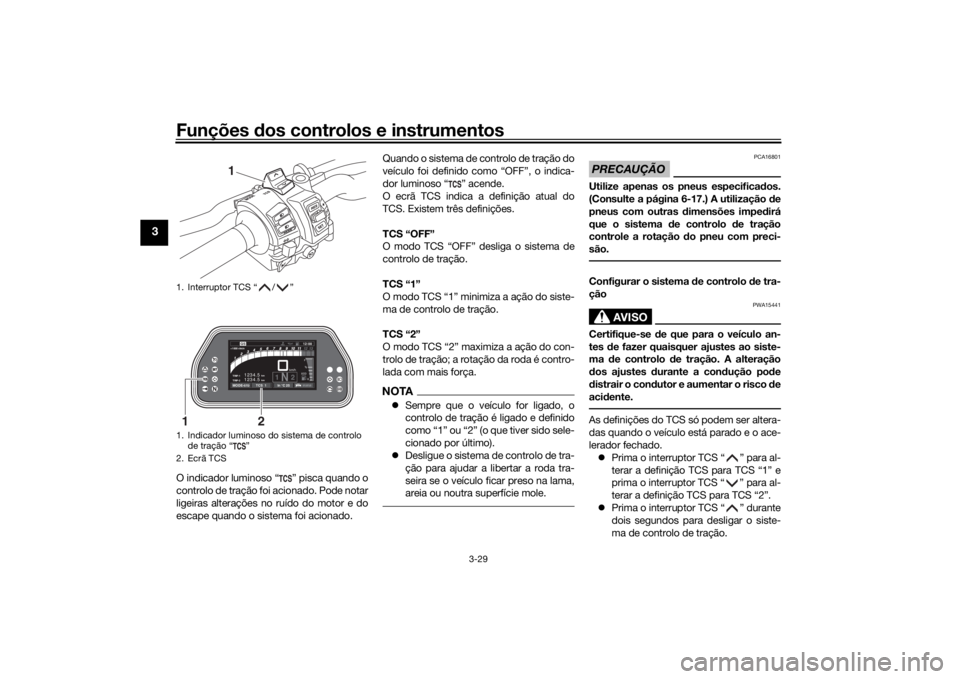YAMAHA TRACER 900 GT 2018 Manual de utilização (in Portuguese) Funções dos controlos e instrumentos
3-29
3
O indicador luminoso “ ” pisca quando o
controlo de tração foi acionado. Pode notar
ligeiras alterações no ruído do motor e do
escape quando o si YAMAHA TRACER 900 GT 2018 Manual de utilização (in Portuguese) Funções dos controlos e instrumentos
3-29
3
O indicador luminoso “ ” pisca quando o
controlo de tração foi acionado. Pode notar
ligeiras alterações no ruído do motor e do
escape quando o si
