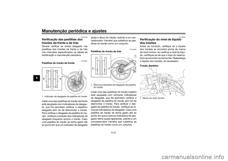 YAMAHA TRACER 900 GT 2018 Manual de utilização (in Portuguese) Manutenção periódica e ajustes
6-22
6
PAU22393
Verificação das pastilhas dos
travões da frente e d e trásDeverá verificar se existe desgaste nas
pastilhas dos travões da frente e de trás YAMAHA TRACER 900 GT 2018 Manual de utilização (in Portuguese) Manutenção periódica e ajustes
6-22
6
PAU22393
Verificação das pastilhas dos
travões da frente e d e trásDeverá verificar se existe desgaste nas
pastilhas dos travões da frente e de trás