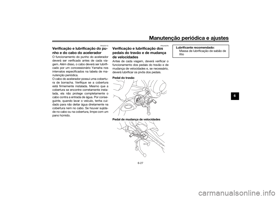YAMAHA TRACER 900 GT 2018 Manual de utilização (in Portuguese) Manutenção periódica e ajustes
6-27
6
PAU23115
Verificação e lubrificação do pu-
nho e d o cabo do acelera dorO funcionamento do punho do acelerador
deverá ser verificado antes de cada via-
g YAMAHA TRACER 900 GT 2018 Manual de utilização (in Portuguese) Manutenção periódica e ajustes
6-27
6
PAU23115
Verificação e lubrificação do pu-
nho e d o cabo do acelera dorO funcionamento do punho do acelerador
deverá ser verificado antes de cada via-
g