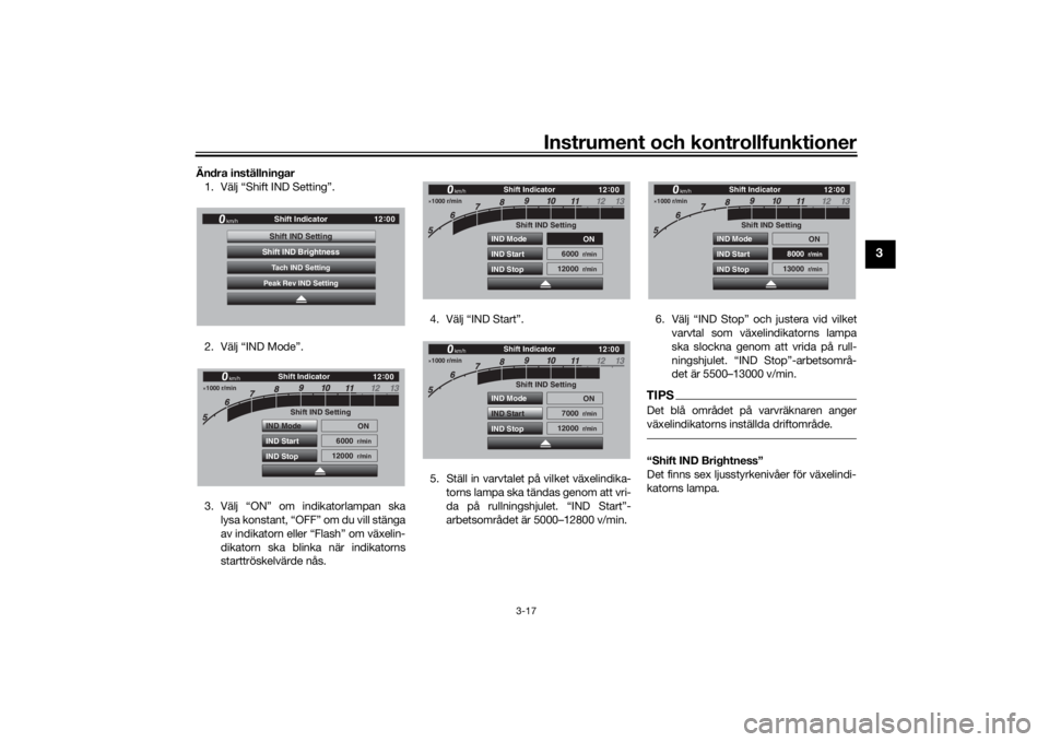 YAMAHA TRACER 900 GT 2018  Bruksanvisningar (in Swedish) Instrument och kontrollfunktioner
3-17
3
Ändra inställningar1. Välj “Shift IND Setting”.
2. Välj “IND Mode”.
3. Välj “ON” om indikatorlampan ska lysa konstant, “OFF” om du vill st