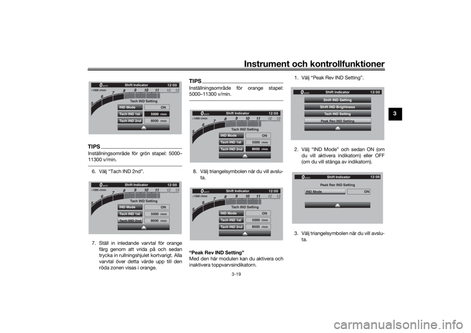 YAMAHA TRACER 900 GT 2018  Bruksanvisningar (in Swedish) Instrument och kontrollfunktioner
3-19
3
TIPSInställningsområde för grön stapel: 5000–
11300 v/min.6. Välj “Tach IND 2nd”.
7. Ställ in inledande varvtal för orangefärg genom att vrida p�