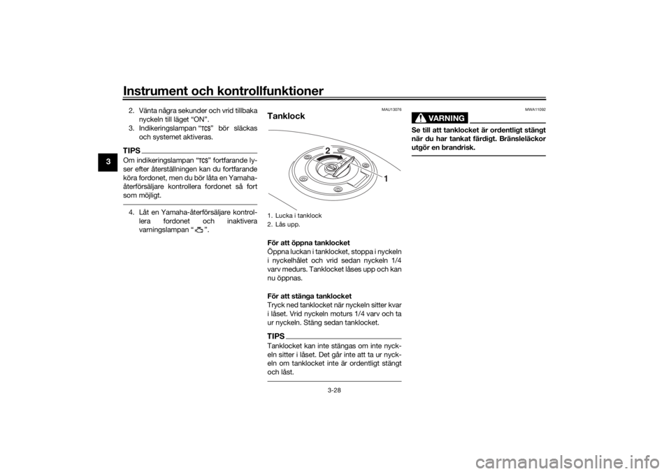 YAMAHA TRACER 900 GT 2018  Bruksanvisningar (in Swedish) Instrument och kontrollfunktioner
3-28
3
2. Vänta några sekunder och vrid tillbakanyckeln till läget “ON”.
3. Indikeringslampan “ ” bör släckas och systemet aktiveras.TIPSOm indikeringsla
