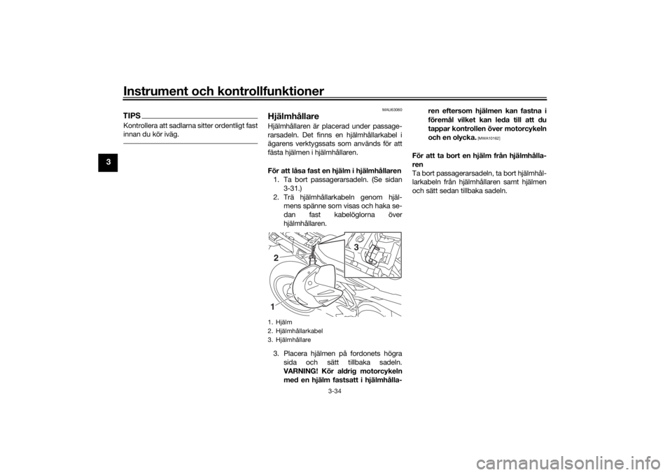 YAMAHA TRACER 900 GT 2018  Bruksanvisningar (in Swedish) Instrument och kontrollfunktioner
3-34
3
TIPSKontrollera att sadlarna sitter ordentligt fast
innan du kör iväg.
MAU63060
HjälmhållareHjälmhållaren är placerad under passage-
rarsadeln. Det finn