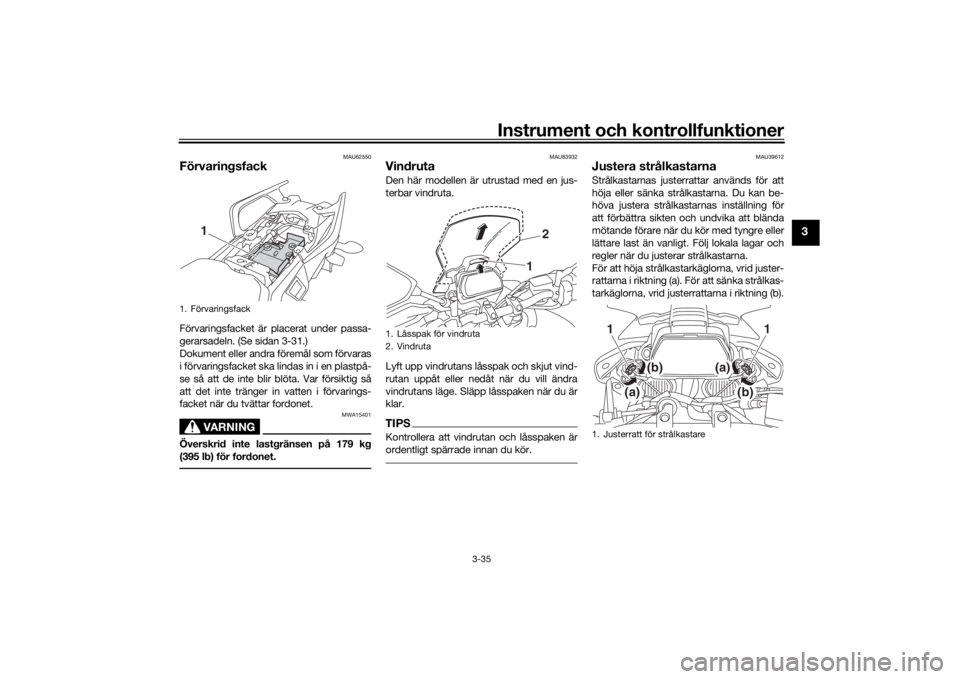 YAMAHA TRACER 900 GT 2018  Bruksanvisningar (in Swedish) Instrument och kontrollfunktioner
3-35
3
MAU62550
FörvaringsfackFörvaringsfacket är placerat under passa-
gerarsadeln. (Se sidan 3-31.)
Dokument eller andra föremål som förvaras
i förvaringsfac