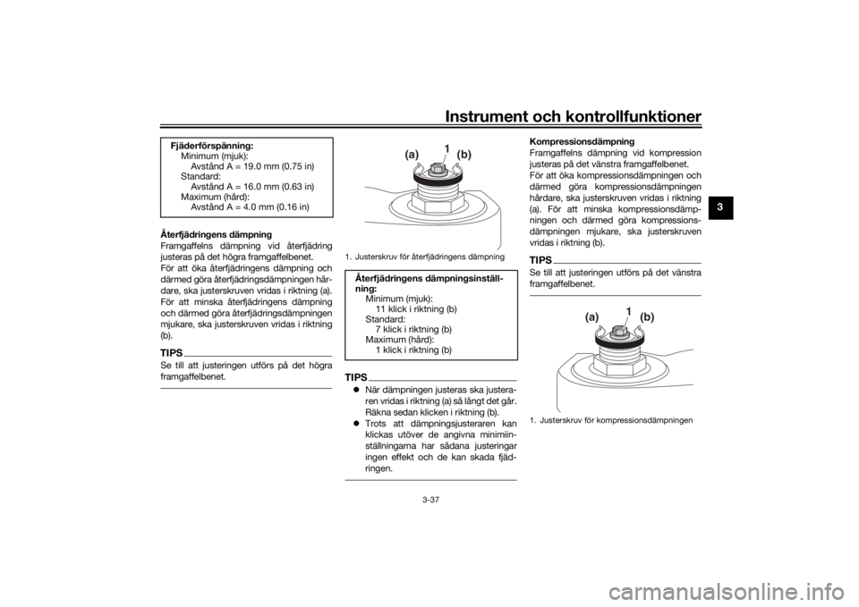 YAMAHA TRACER 900 GT 2018  Bruksanvisningar (in Swedish) Instrument och kontrollfunktioner
3-37
3
Återfjädringens dämpning
Framgaffelns dämpning vid återfjädring
justeras på det högra framgaffelbenet.
För att öka återfjädringens dämpning och
d�