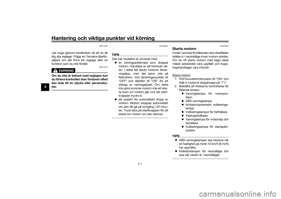 YAMAHA TRACER 900 GT 2018  Bruksanvisningar (in Swedish) Hantering och viktiga punkter vid körning
5-1
5
MAU15952
Läs noga igenom handboken så att du lär
dig alla reglage. Fråga en Yamaha-återför-
säljare om det finns ett reglage eller en
funktion s