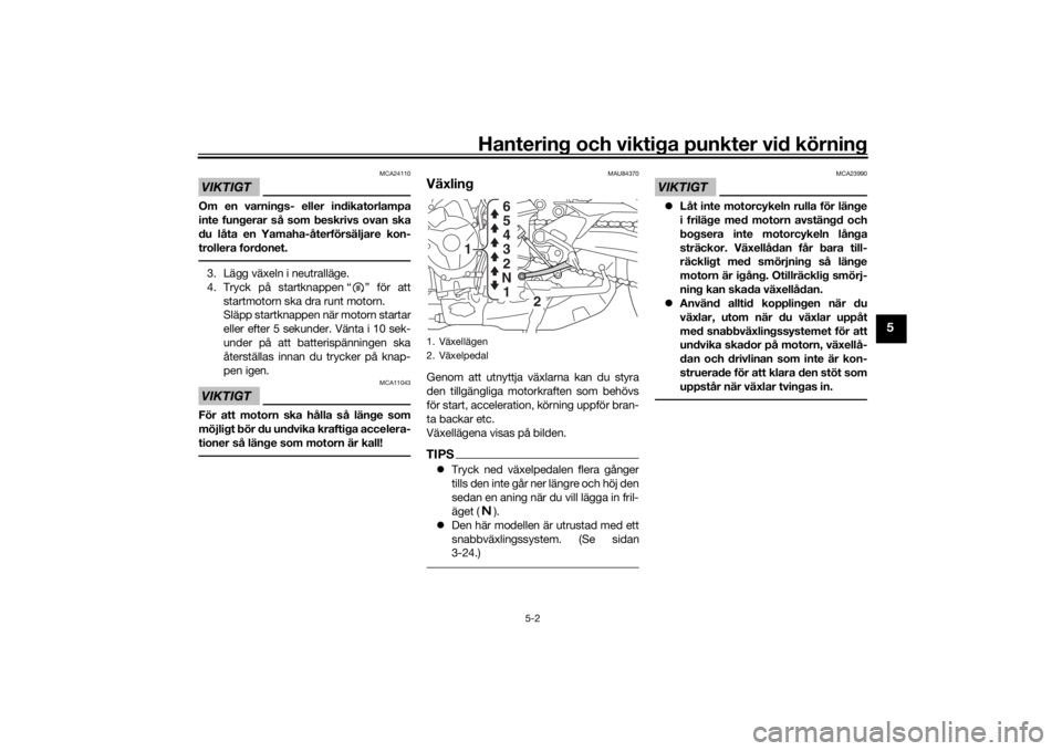 YAMAHA TRACER 900 GT 2018  Bruksanvisningar (in Swedish) Hantering och viktiga punkter vid körning
5-2
5
VIKTIGT
MCA24110
Om en varnings- eller indikatorlampa
inte fungerar så som beskrivs ovan ska
du låta en Yamaha-återförsäljare kon-
trollera fordon