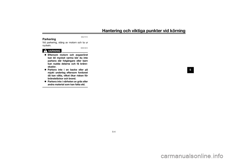 YAMAHA TRACER 900 GT 2018  Bruksanvisningar (in Swedish) Hantering och viktiga punkter vid körning
5-4
5
MAU17214
ParkeringVid parkering, stäng av motorn och ta ur
nyckeln.
VARNING
MWA10312
Eftersom motorn och avgasröret
kan bli mycket varma bör du i