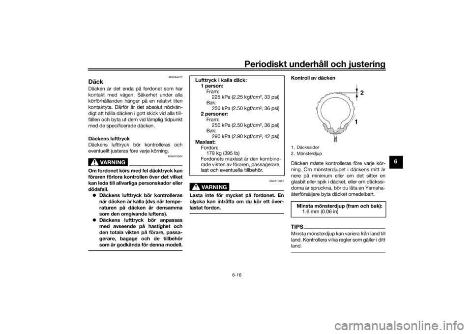 YAMAHA TRACER 900 GT 2018  Bruksanvisningar (in Swedish) Periodiskt underhåll och justering
6-16
6
MAU64412
DäckDäcken är det enda på fordonet som har
kontakt med vägen. Säkerhet under alla
körförhållanden hänger på en relativt liten
kontaktyta.