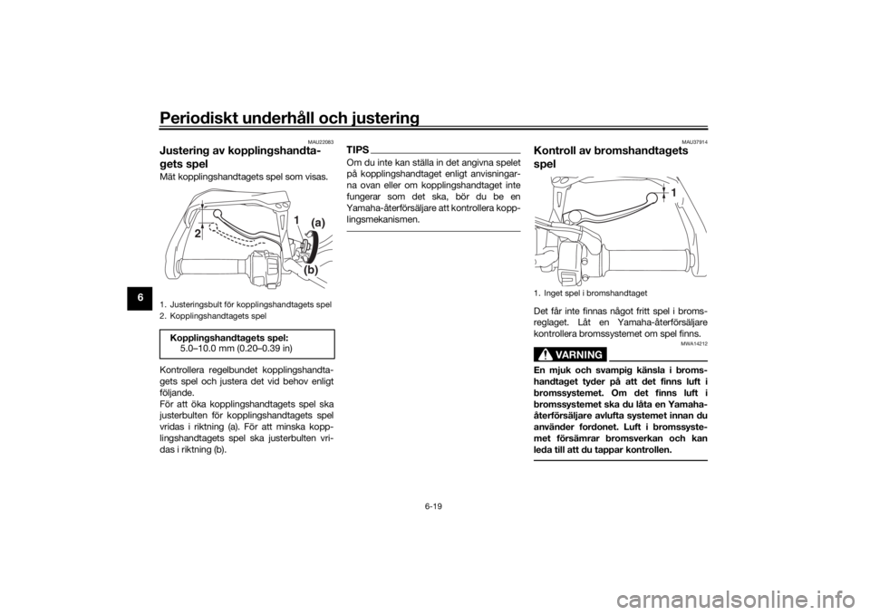 YAMAHA TRACER 900 GT 2018  Bruksanvisningar (in Swedish) Periodiskt underhåll och justering
6-19
6
MAU22083
Justering av kopplingshandta-
gets spelMät kopplingshandtagets spel som visas.
Kontrollera regelbundet kopplingshandta-
gets spel och justera det v
