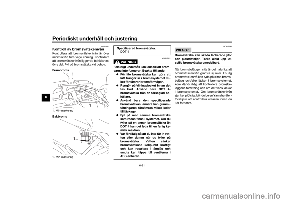 YAMAHA TRACER 900 GT 2018  Bruksanvisningar (in Swedish) Periodiskt underhåll och justering
6-21
6
MAU40262
Kontroll av bromsvätskenivånKontrollera att bromsvätskenivån är över
miniminivån före varje körning. Kontrollera
att bromsvätskenivån lig