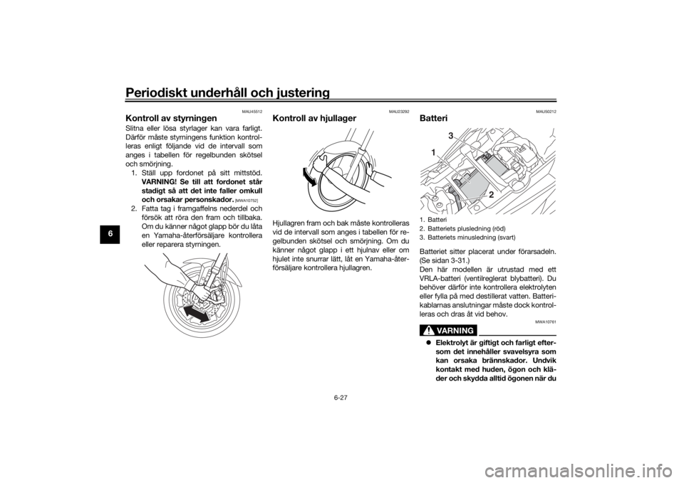 YAMAHA TRACER 900 GT 2018  Bruksanvisningar (in Swedish) Periodiskt underhåll och justering
6-27
6
MAU45512
Kontroll av styrningenSlitna eller lösa styrlager kan vara farligt.
Därför måste styrningens funktion kontrol-
leras enligt följande vid de int