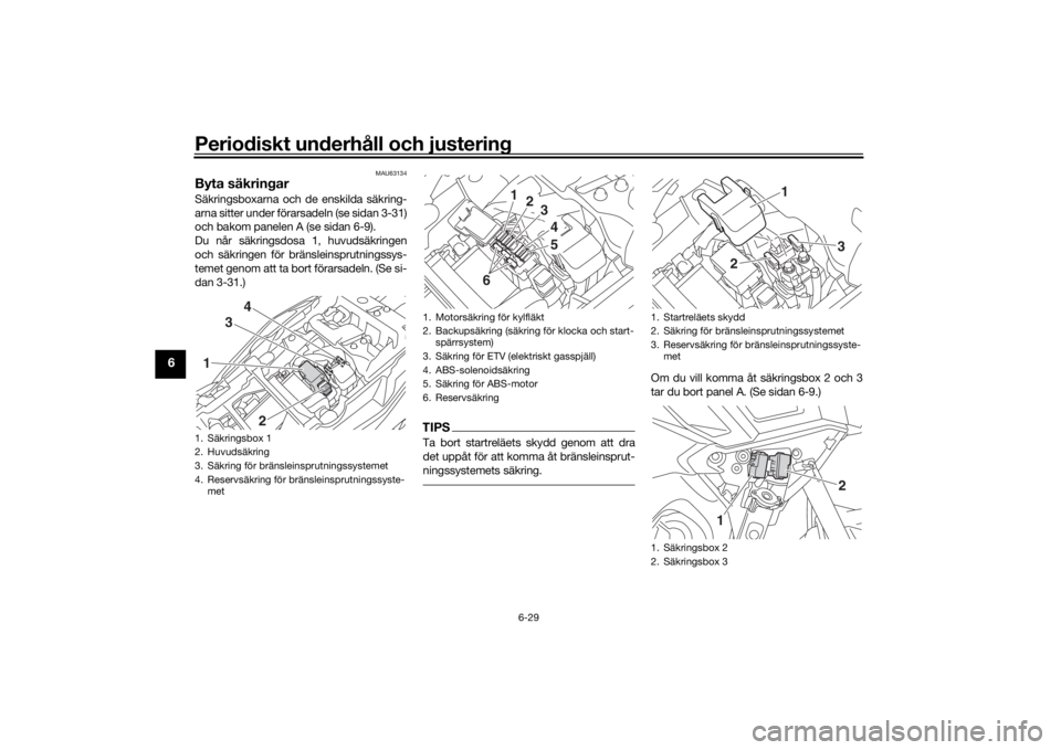 YAMAHA TRACER 900 GT 2018  Bruksanvisningar (in Swedish) Periodiskt underhåll och justering
6-29
6
MAU63134
Byta säkringarSäkringsboxarna och de enskilda säkring-
arna sitter under förarsadeln (se sidan 3-31)
och bakom panelen A (se sidan 6-9).
Du når