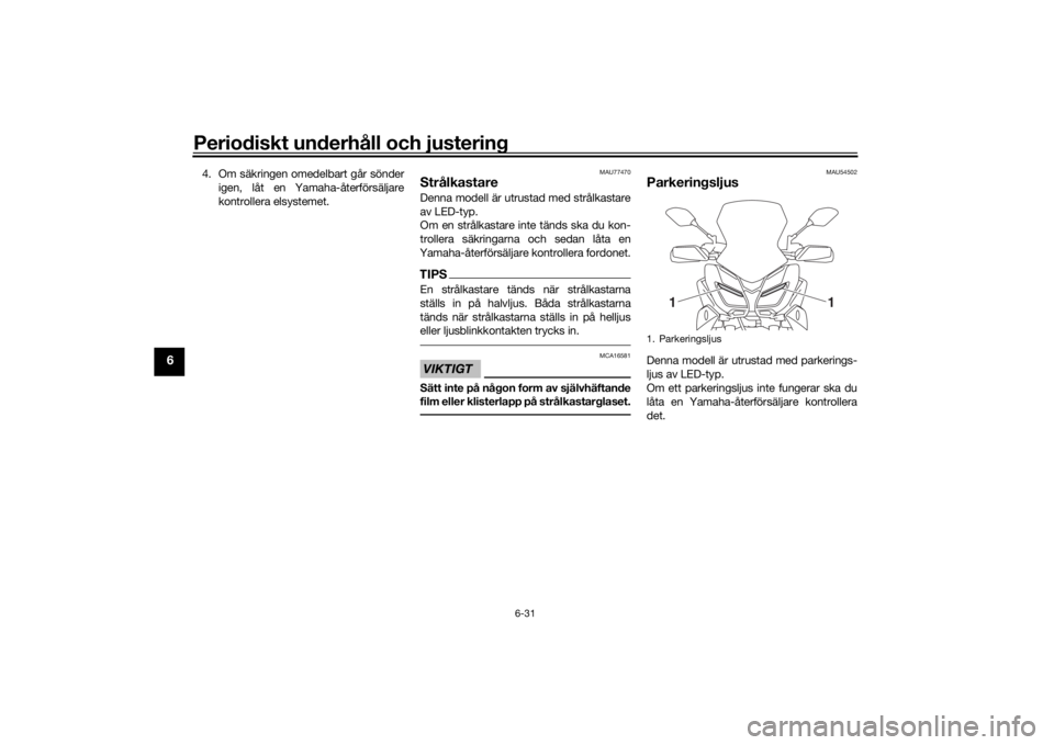 YAMAHA TRACER 900 GT 2018  Bruksanvisningar (in Swedish) Periodiskt underhåll och justering
6-31
6
4. Om säkringen omedelbart går sönderigen, låt en Yamaha-återförsäljare
kontrollera elsystemet.
MAU77470
StrålkastareDenna modell är utrustad med st