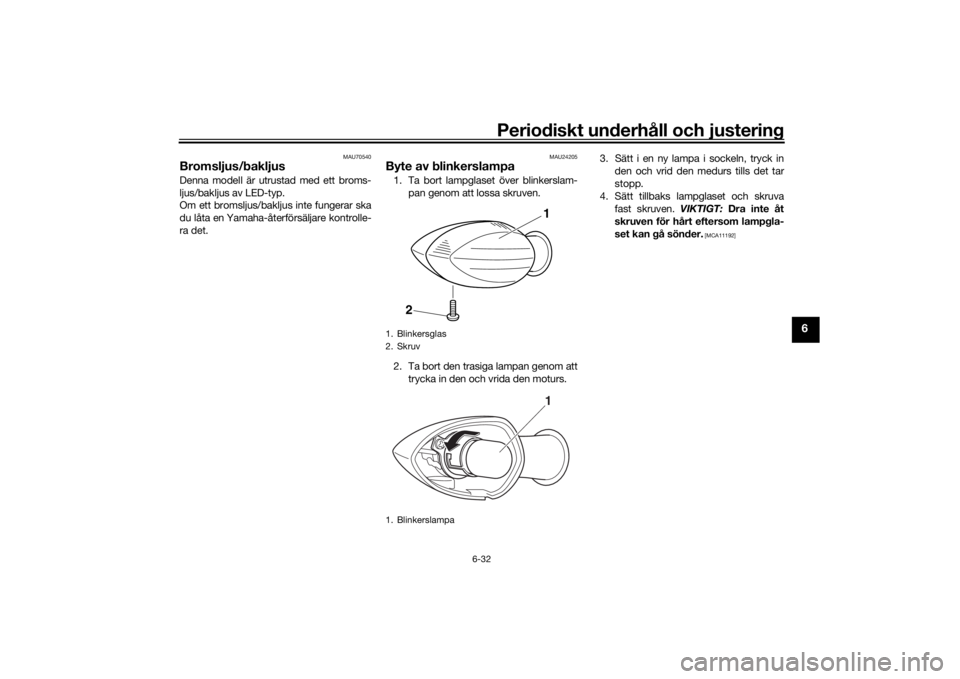 YAMAHA TRACER 900 GT 2018  Bruksanvisningar (in Swedish) Periodiskt underhåll och justering
6-32
6
MAU70540
Bromsljus/bakljusDenna modell är utrustad med ett broms-
ljus/bakljus av LED-typ.
Om ett bromsljus/bakljus inte fungerar ska
du låta en Yamaha-åt