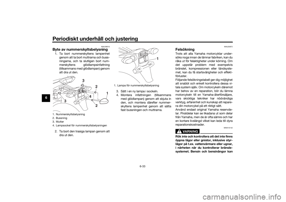 YAMAHA TRACER 900 GT 2018  Bruksanvisningar (in Swedish) Periodiskt underhåll och justering
6-33
6
MAU58010
Byte av nummerskyltsbelysning1. Ta bort nummerskyltens lampenhetgenom att ta bort muttrarna och buss-
ningarna, och ta slutligen bort num-
merskylte