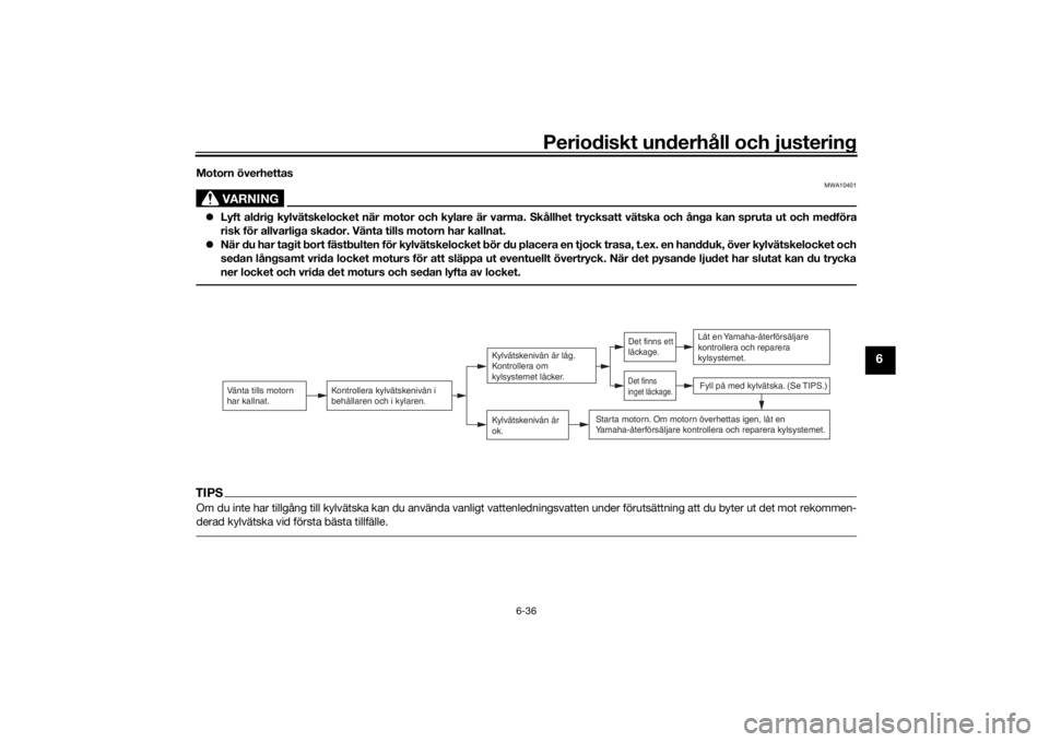 YAMAHA TRACER 900 GT 2018  Bruksanvisningar (in Swedish) Periodiskt underhåll och justering
6-36
6
Motorn överhettas
VARNING
MWA10401
Lyft aldrig kylvätskelocket när motor och kylare är varma. Skållhet trycksatt vätska och ånga kan spruta ut och 