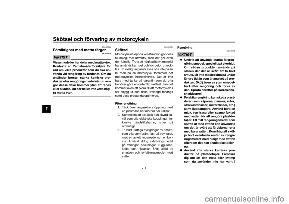 YAMAHA TRACER 900 GT 2018  Bruksanvisningar (in Swedish) Skötsel och förvaring av motorcykeln
7-1
7
MAU37834
Försiktighet med matta färgerVIKTIGT
MCA15193
Vissa modeller har delar med matta ytor.
Kontakta en Yamaha-återförsäljare för
råd om vilka p