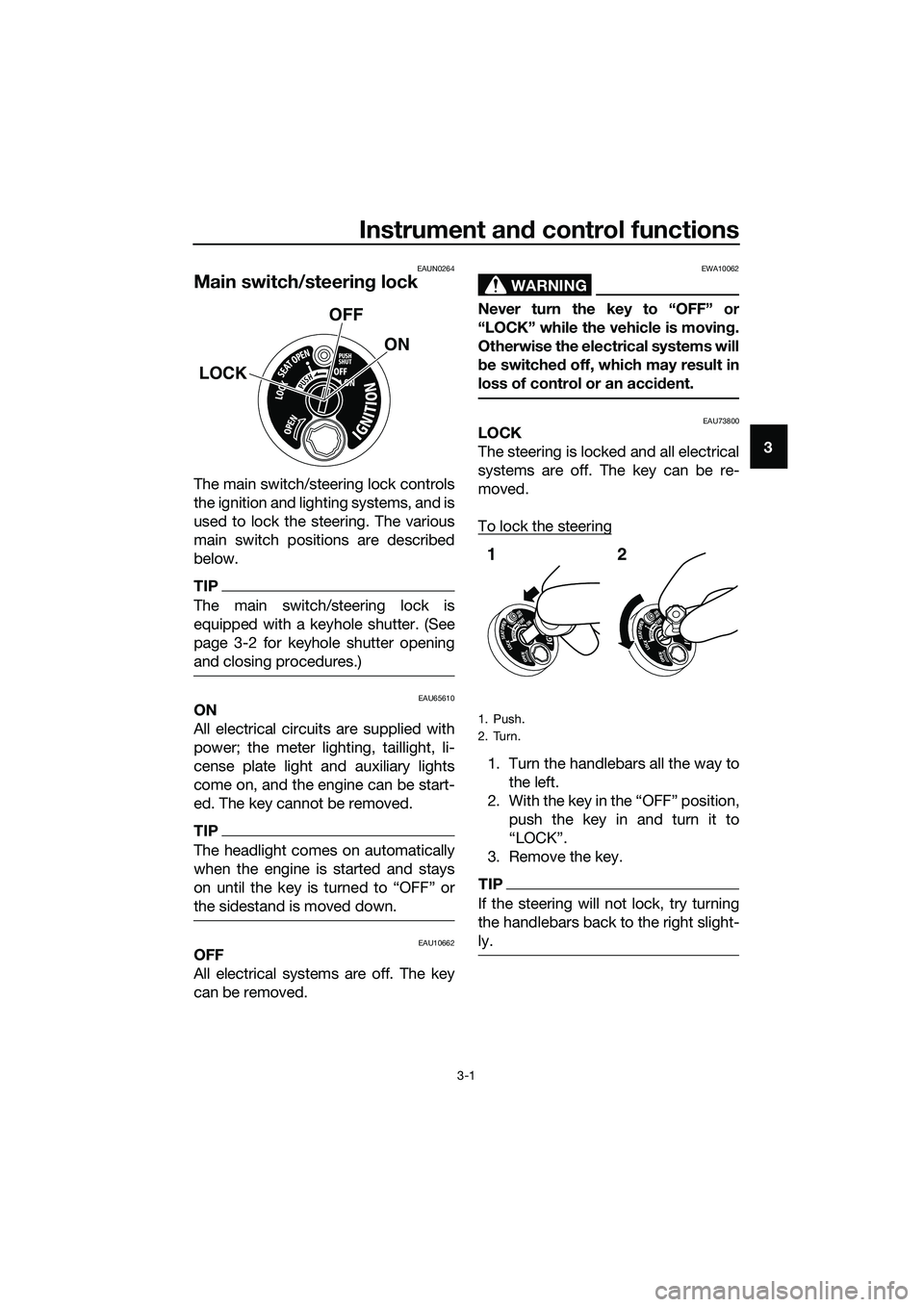 YAMAHA TRICITY 2017 User Guide Instrument and control functions
3-1
3
EAUN0264
Main switch/steering lock
The main switch/steering lock controls
the ignition and lighting systems, and is
used to lock the steering. The various
main s YAMAHA TRICITY 2017 User Guide Instrument and control functions
3-1
3
EAUN0264
Main switch/steering lock
The main switch/steering lock controls
the ignition and lighting systems, and is
used to lock the steering. The various
main s