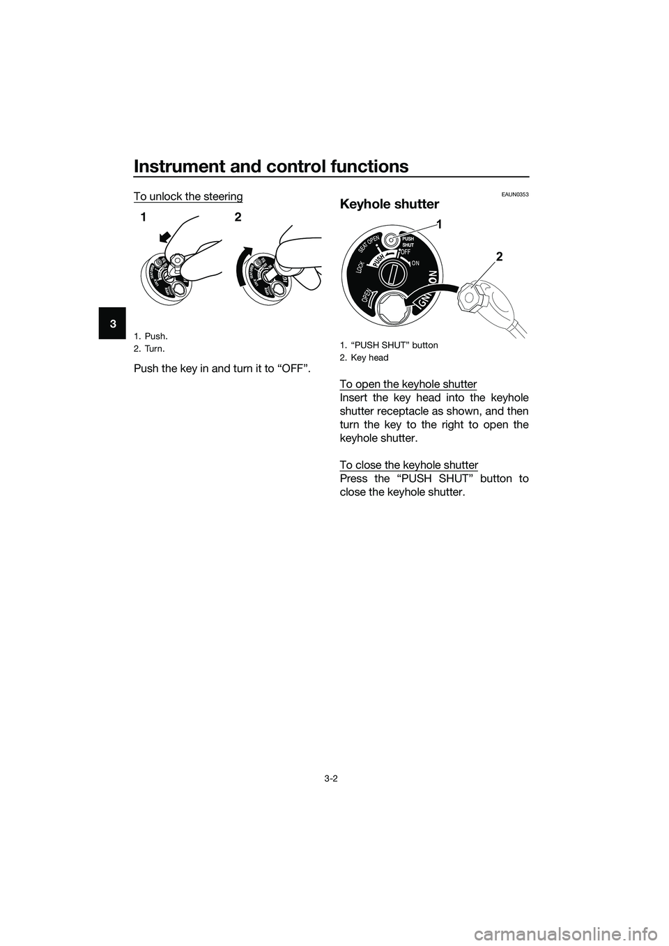 YAMAHA TRICITY 2017 User Guide Instrument and control functions
3-2
3To unlock the steering
Push the key in and turn it to “OFF”.
EAUN0353
Keyhole shutter
To open the keyhole shutter
Insert the key head into the keyhole
shutter YAMAHA TRICITY 2017 User Guide Instrument and control functions
3-2
3To unlock the steering
Push the key in and turn it to “OFF”.
EAUN0353
Keyhole shutter
To open the keyhole shutter
Insert the key head into the keyhole
shutter