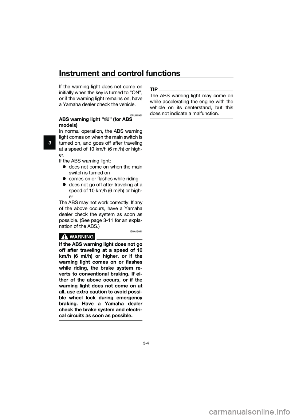 YAMAHA TRICITY 2017 Owners Manual Instrument and control functions
3-4
3If the warning light does not come on
initially when the key is turned to “ON”,
or if the warning light remains on, have
a Yamaha dealer check the vehicle.
EA YAMAHA TRICITY 2017 Owners Manual Instrument and control functions
3-4
3If the warning light does not come on
initially when the key is turned to “ON”,
or if the warning light remains on, have
a Yamaha dealer check the vehicle.
EA