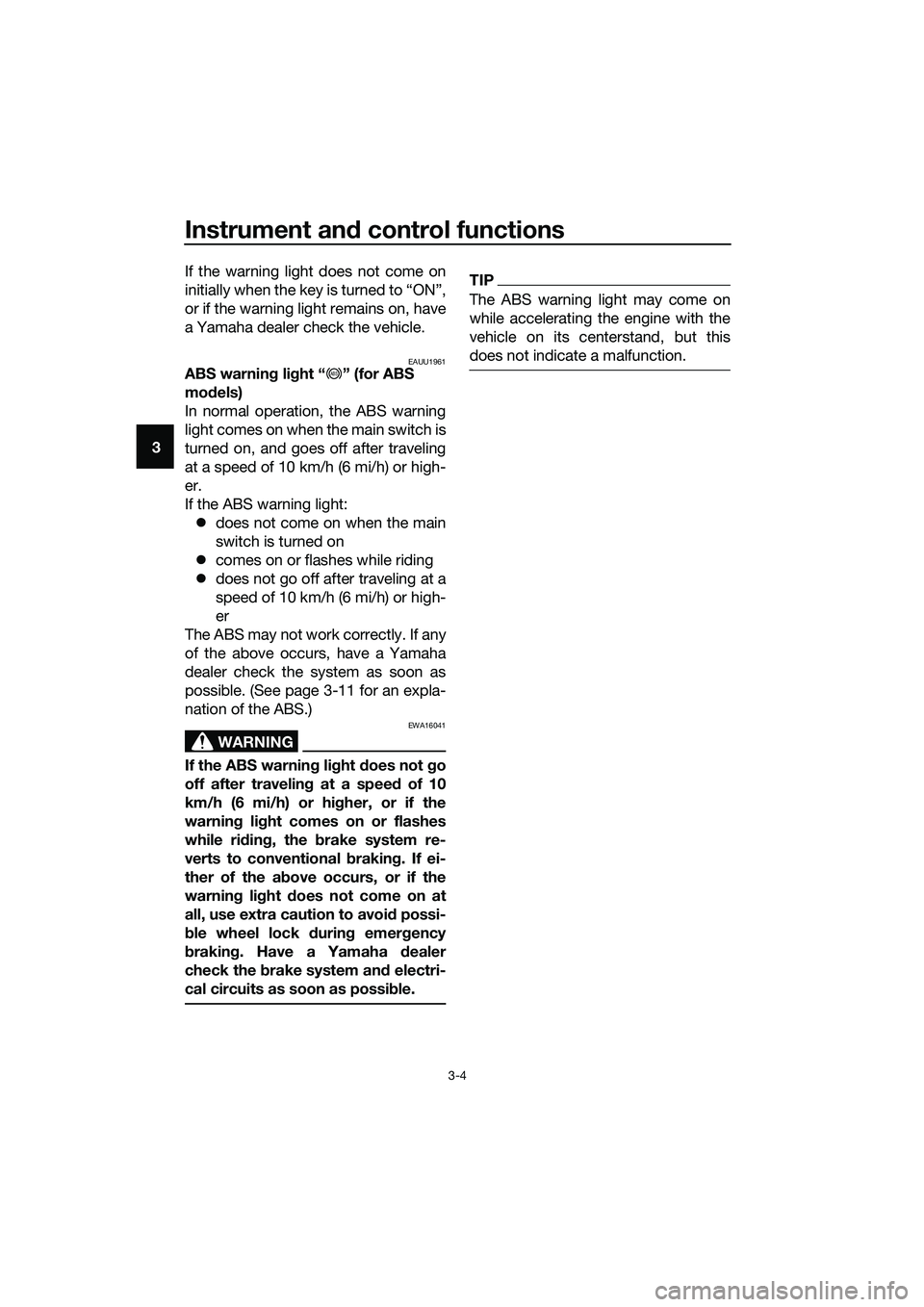 YAMAHA TRICITY 2017 User Guide Instrument and control functions
3-4
3If the warning light does not come on
initially when the key is turned to “ON”,
or if the warning light remains on, have
a Yamaha dealer check the vehicle.
EA