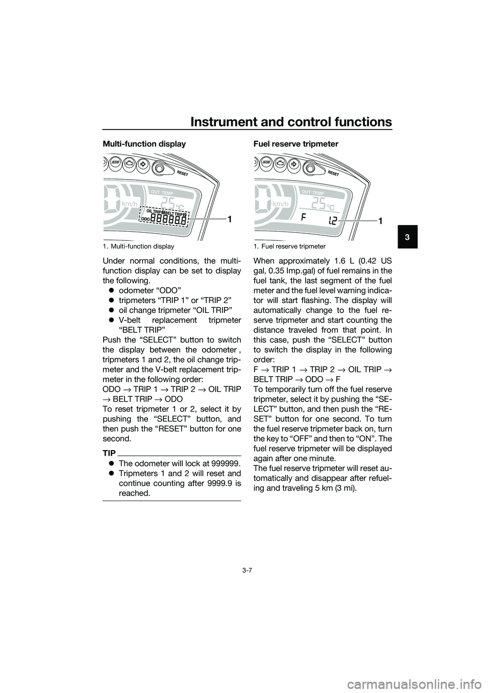 YAMAHA TRICITY 2017 Owners Manual Instrument and control functions
3-7
3 Multi-function display
Under normal conditions, the multi-
function display can be set to display
the following.
�zodometer “ODO”
�ztripmeters “TRIP 1” o