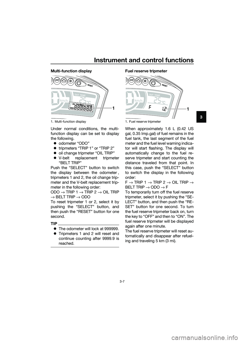 YAMAHA TRICITY 2017  Owners Manual Instrument and control functions
3-7
3 Multi-function display
Under normal conditions, the multi-
function display can be set to display
the following.
�zodometer “ODO”
�ztripmeters “TRIP 1” o