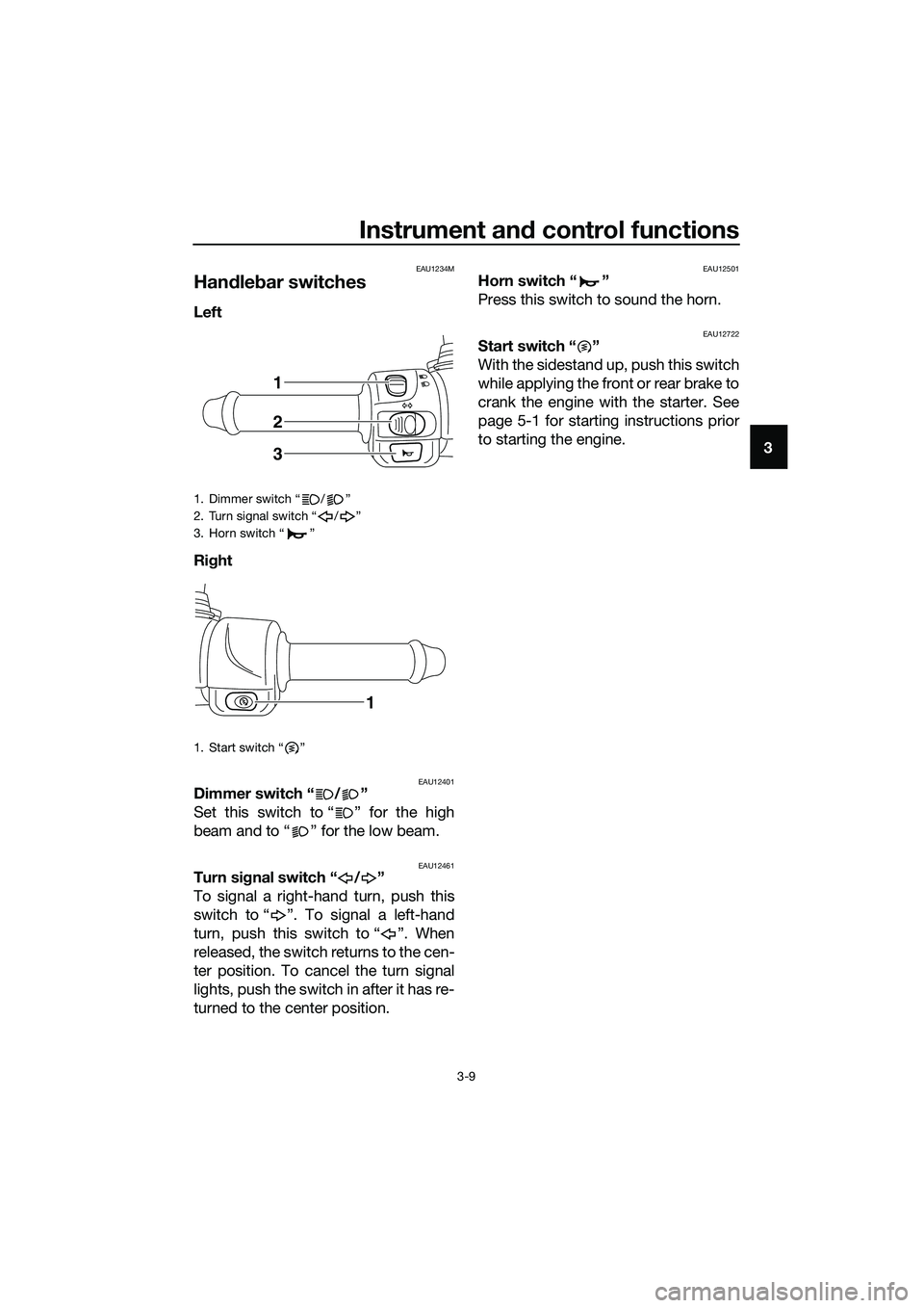 YAMAHA TRICITY 2017 Owners Manual Instrument and control functions
3-9
3
EAU1234M
Handlebar switches
Left
Right
EAU12401Dimmer switch “ / ”
Set this switch to “ ” for the high
beam and to “ ” for the low beam.
EAU12461Tu YAMAHA TRICITY 2017 Owners Manual Instrument and control functions
3-9
3
EAU1234M
Handlebar switches
Left
Right
EAU12401Dimmer switch “ / ”
Set this switch to “ ” for the high
beam and to “ ” for the low beam.
EAU12461Tu