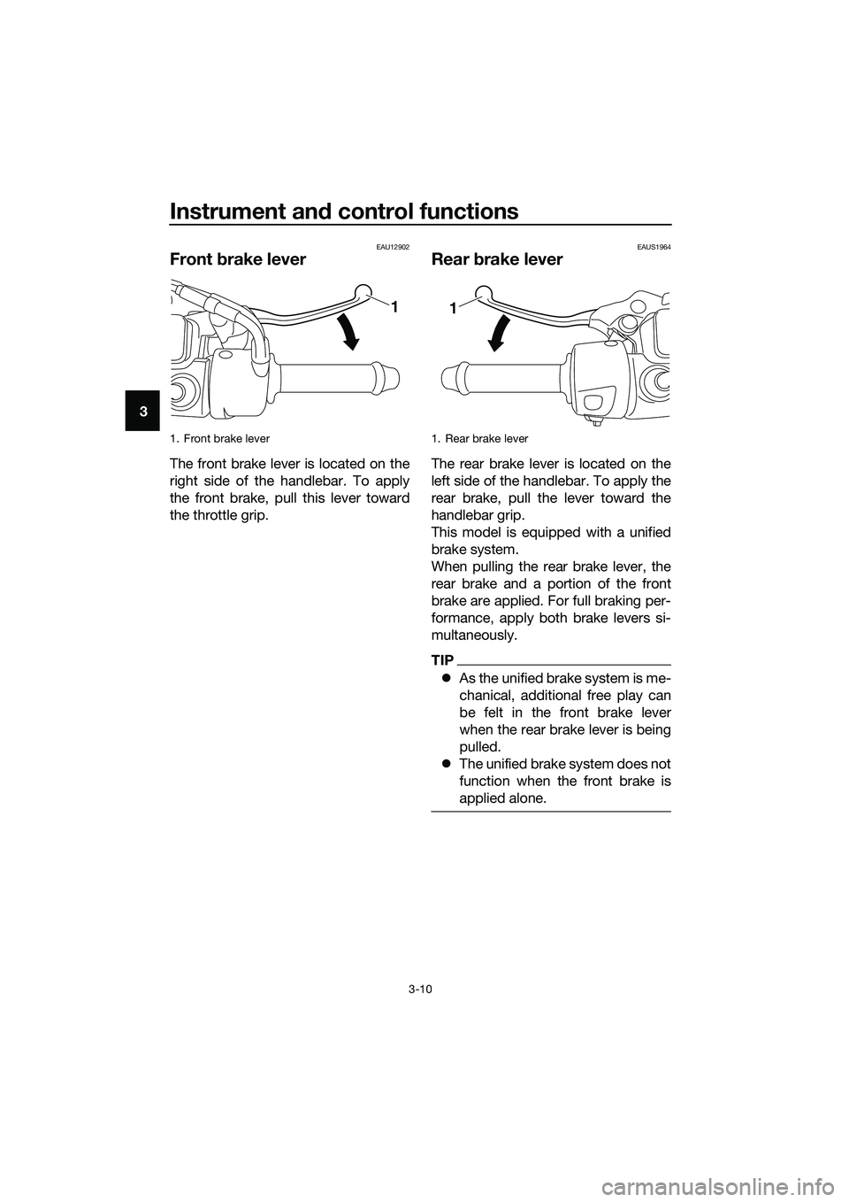 YAMAHA TRICITY 2017 Owners Manual Instrument and control functions
3-10
3
EAU12902
Front brake lever
The front brake lever is located on the
right side of the handlebar. To apply
the front brake, pull this lever toward
the throttle gr