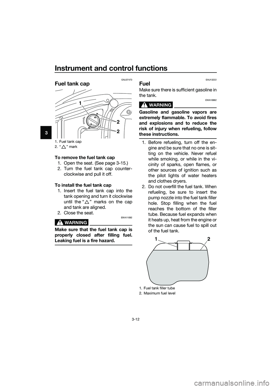 YAMAHA TRICITY 2017 Owners Manual Instrument and control functions
3-12
3
EAU37473
Fuel tank cap
To remove the fuel tank cap
1. Open the seat. (See page 3-15.)
2. Turn the fuel tank cap counter-
clockwise and pull it off.
To install t