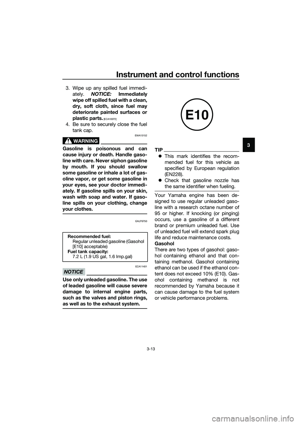 YAMAHA TRICITY 2017 Owners Manual Instrument and control functions
3-13
3 3. Wipe up any spilled fuel immedi-
ately. NOTICE: Immediately
wipe off spilled fuel with a clean,
dry, soft cloth, since fuel may
deteriorate painted surfaces 