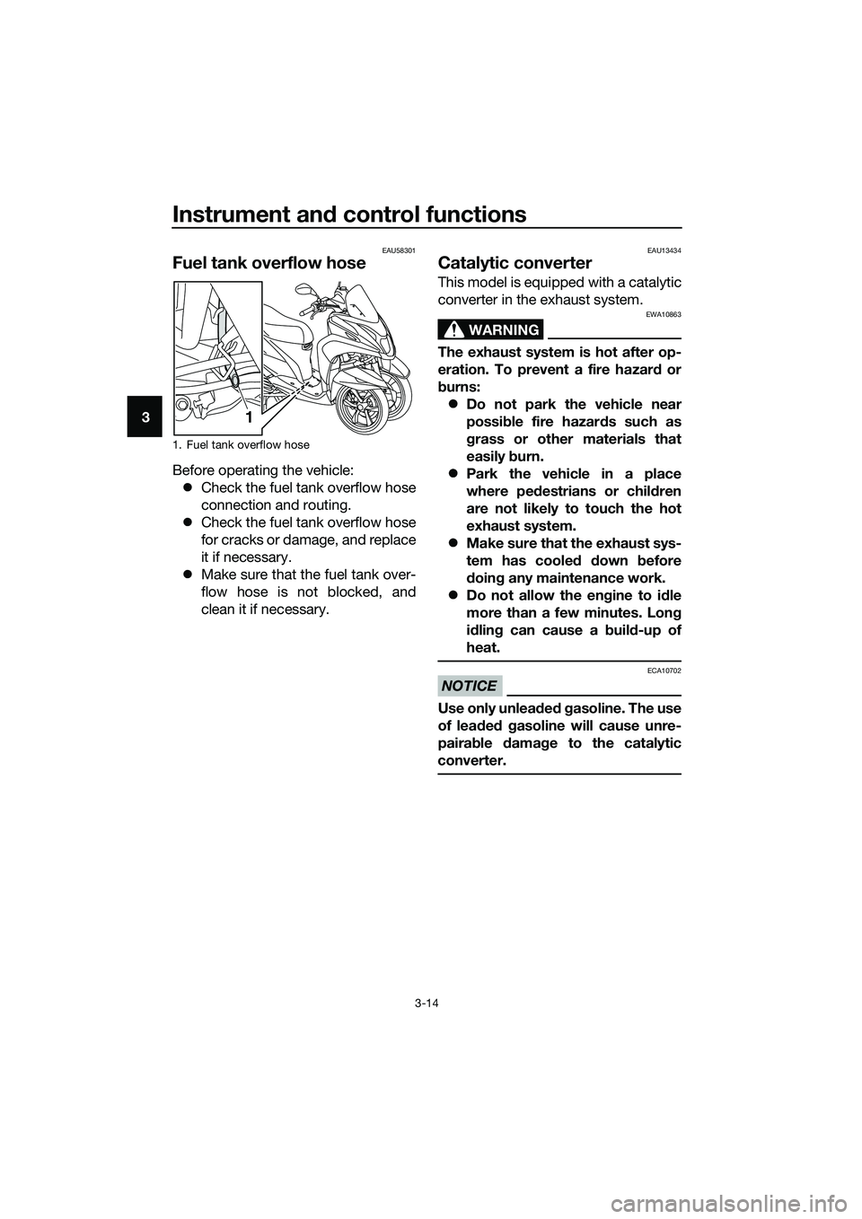 YAMAHA TRICITY 2017 Owners Manual Instrument and control functions
3-14
3
EAU58301
Fuel tank overflow hose
Before operating the vehicle:
�zCheck the fuel tank overflow hose
connection and routing.
�zCheck the fuel tank overflow hose
f