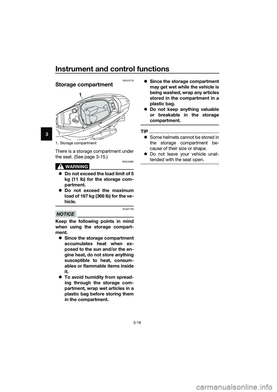 YAMAHA TRICITY 2017 Owners Manual Instrument and control functions
3-16
3
EAU74710
Storage compartment
There is a storage compartment under
the seat. (See page 3-15.)
WARNING
EWA10962
�zDo not exceed the load limit of 5
kg (11 lb) for