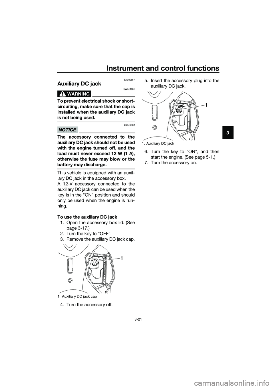 YAMAHA TRICITY 2017 Owners Guide Instrument and control functions
3-21
3
EAU39657
Auxiliary DC jack 
WARNING
EWA14361
To prevent electrical shock or short-
circuiting, make sure that the cap is
installed when the auxiliary DC jack
is