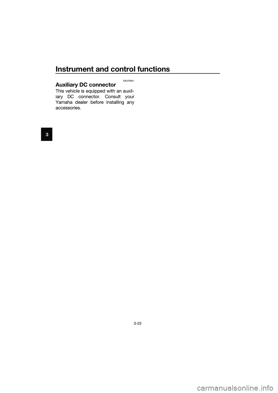 YAMAHA TRICITY 2017 Owners Guide Instrument and control functions
3-22
3
EAU70641
Auxiliary DC connector
This vehicle is equipped with an auxil-
iary DC connector. Consult your
Yamaha dealer before installing any
accessories.
UBR7E0E