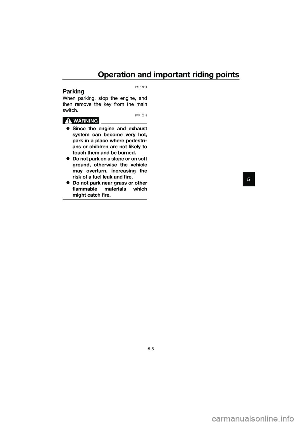 YAMAHA TRICITY 2017 Service Manual Operation and important riding points
5-5
5
EAU17214
Parking
When parking, stop the engine, and
then remove the key from the main
switch.
WARNING
EWA10312
�zSince the engine and exhaust
system can bec