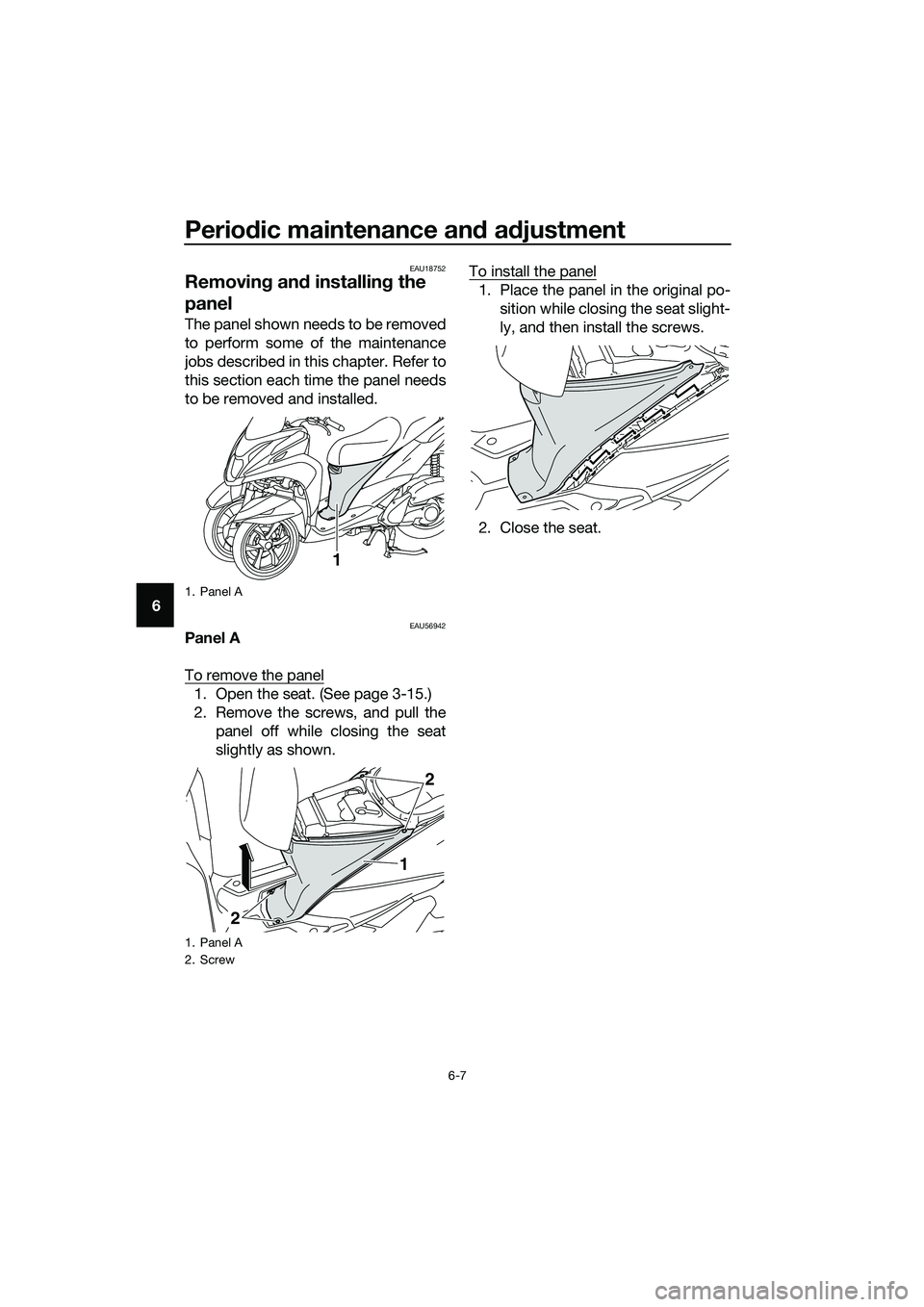 YAMAHA TRICITY 2017 Service Manual Periodic maintenance and adjustment
6-7
6
EAU18752
Removing and installing the 
panel
The panel shown needs to be removed
to perform some of the maintenance
jobs described in this chapter. Refer to
th