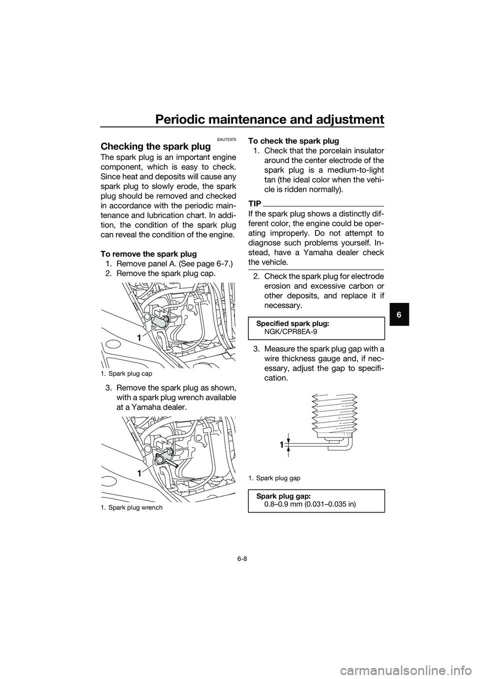 YAMAHA TRICITY 2017 Workshop Manual Periodic maintenance and adjustment
6-8
6
EAUT2075
Checking the spark plug
The spark plug is an important engine
component, which is easy to check.
Since heat and deposits will cause any
spark plug to